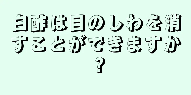 白酢は目のしわを消すことができますか？