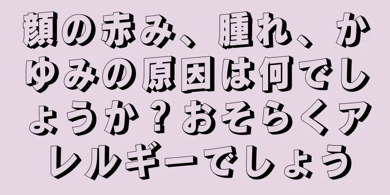 顔の赤み、腫れ、かゆみの原因は何でしょうか？おそらくアレルギーでしょう