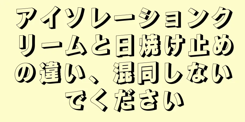 アイソレーションクリームと日焼け止めの違い、混同しないでください