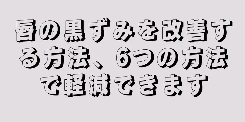 唇の黒ずみを改善する方法、6つの方法で軽減できます