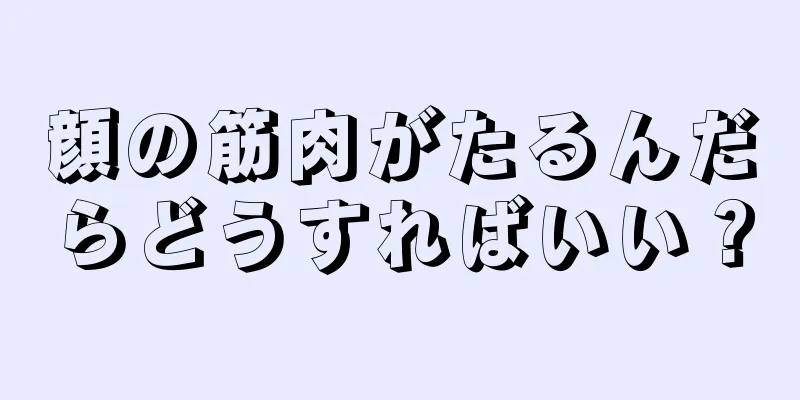 顔の筋肉がたるんだらどうすればいい？