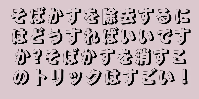 そばかすを除去するにはどうすればいいですか?そばかすを消すこのトリックはすごい！