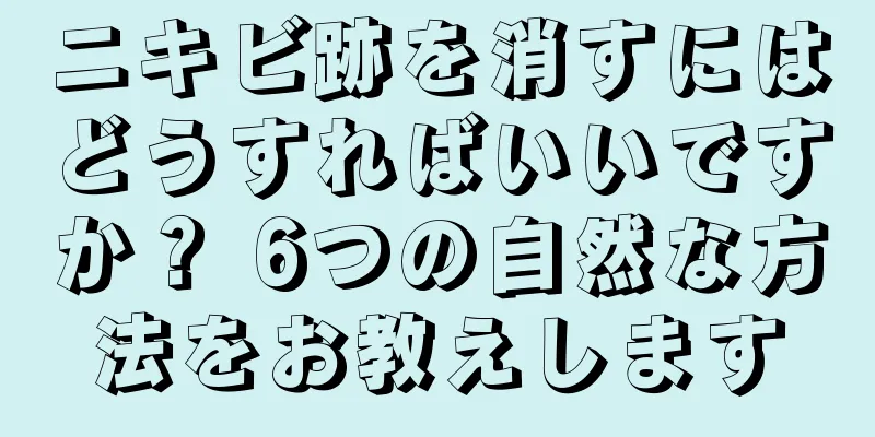 ニキビ跡を消すにはどうすればいいですか？ 6つの自然な方法をお教えします