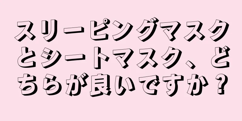 スリーピングマスクとシートマスク、どちらが良いですか？