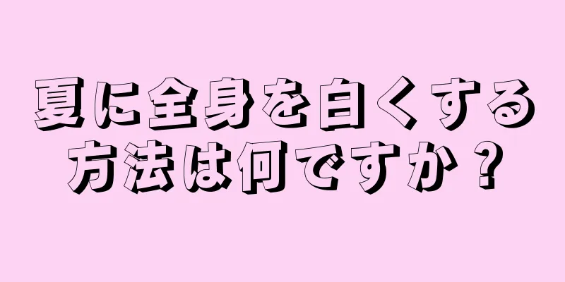 夏に全身を白くする方法は何ですか？