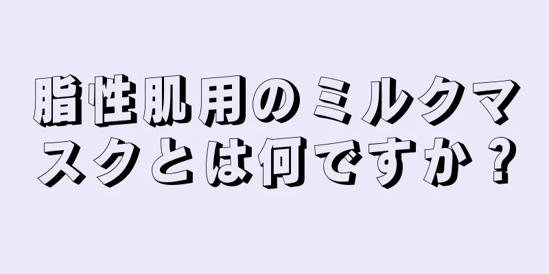 脂性肌用のミルクマスクとは何ですか？