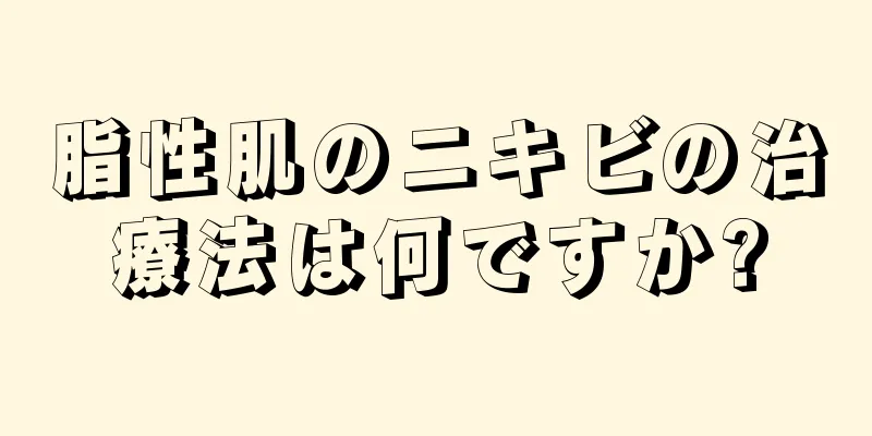 脂性肌のニキビの治療法は何ですか?
