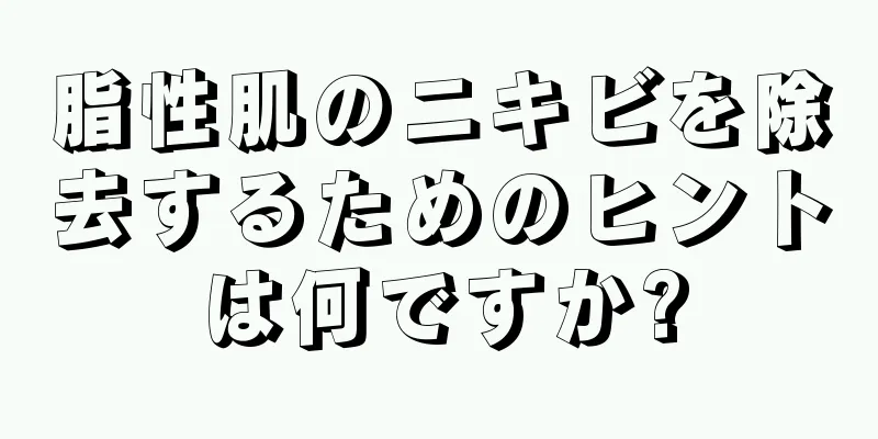 脂性肌のニキビを除去するためのヒントは何ですか?