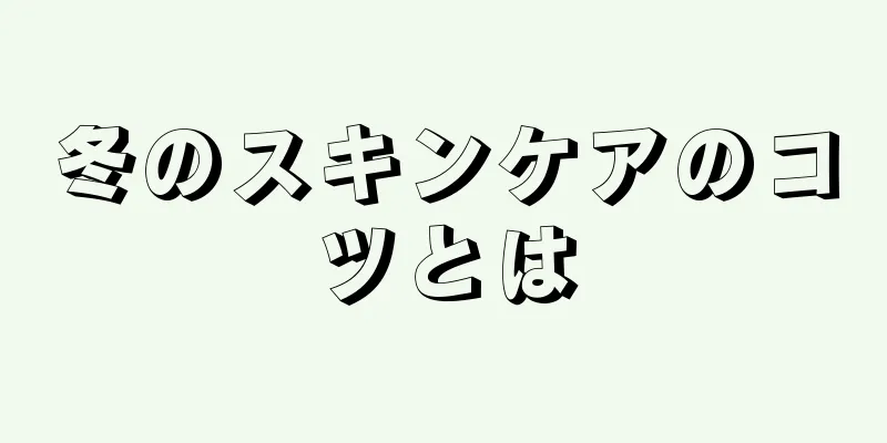 冬のスキンケアのコツとは