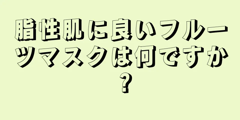 脂性肌に良いフルーツマスクは何ですか？