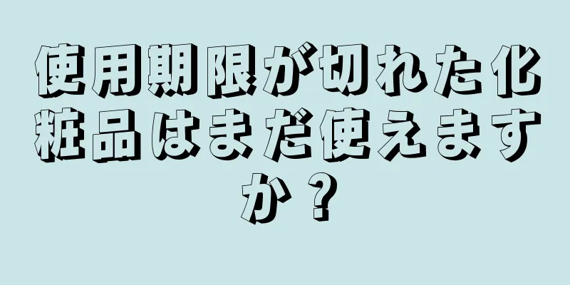 使用期限が切れた化粧品はまだ使えますか？