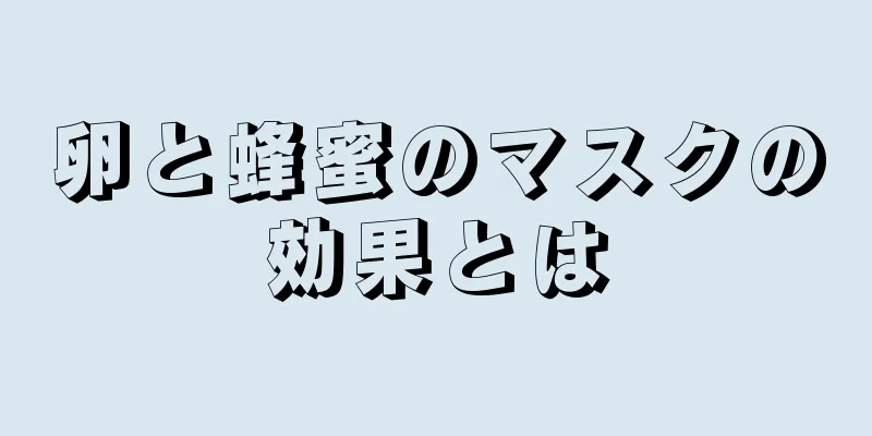 卵と蜂蜜のマスクの効果とは