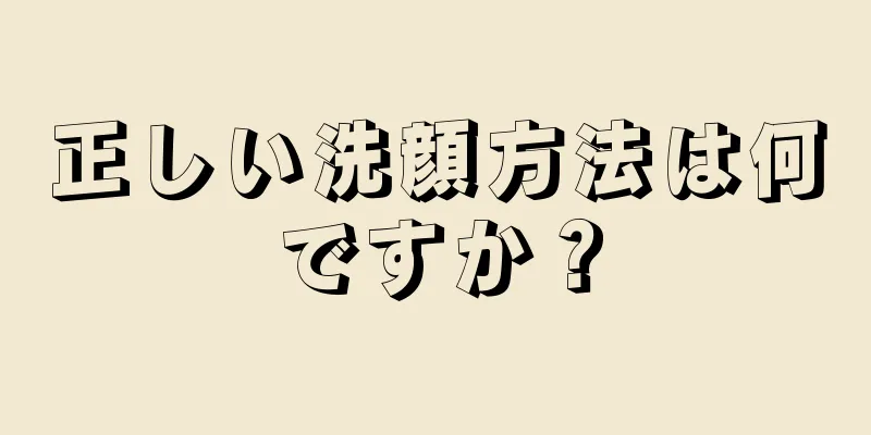 正しい洗顔方法は何ですか？