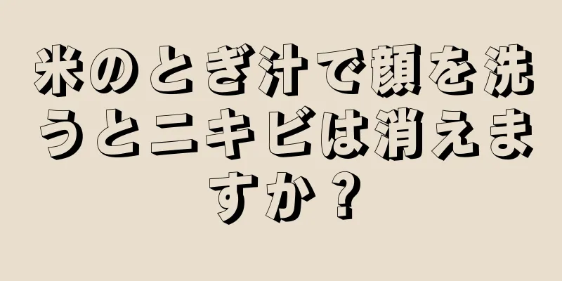 米のとぎ汁で顔を洗うとニキビは消えますか？