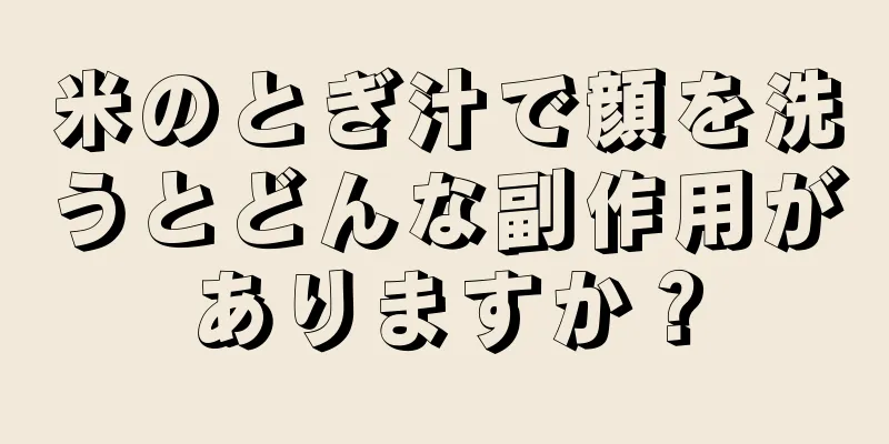 米のとぎ汁で顔を洗うとどんな副作用がありますか？