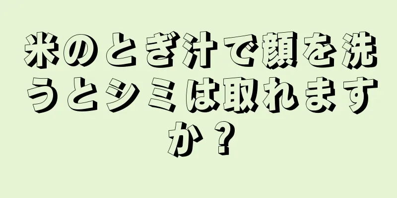 米のとぎ汁で顔を洗うとシミは取れますか？