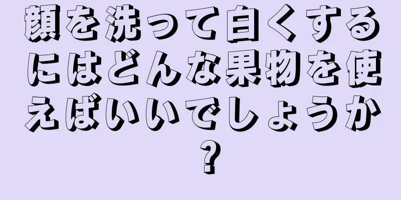 顔を洗って白くするにはどんな果物を使えばいいでしょうか？