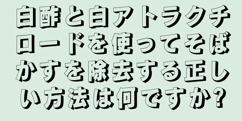 白酢と白アトラクチロードを使ってそばかすを除去する正しい方法は何ですか?