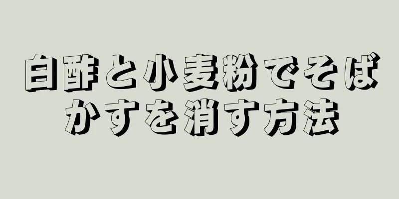 白酢と小麦粉でそばかすを消す方法