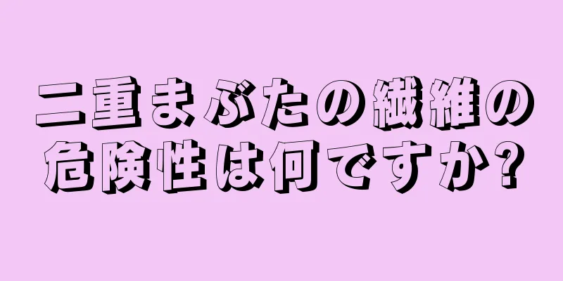 二重まぶたの繊維の危険性は何ですか?