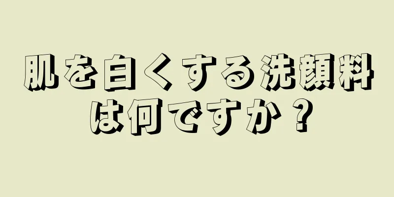 肌を白くする洗顔料は何ですか？