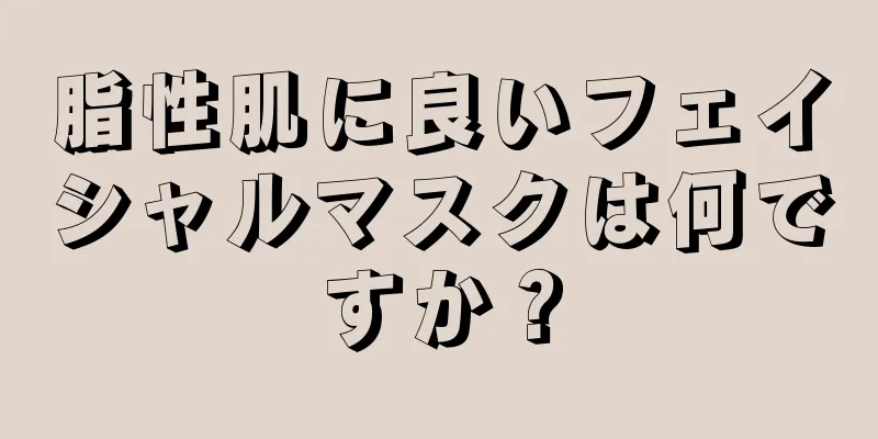 脂性肌に良いフェイシャルマスクは何ですか？