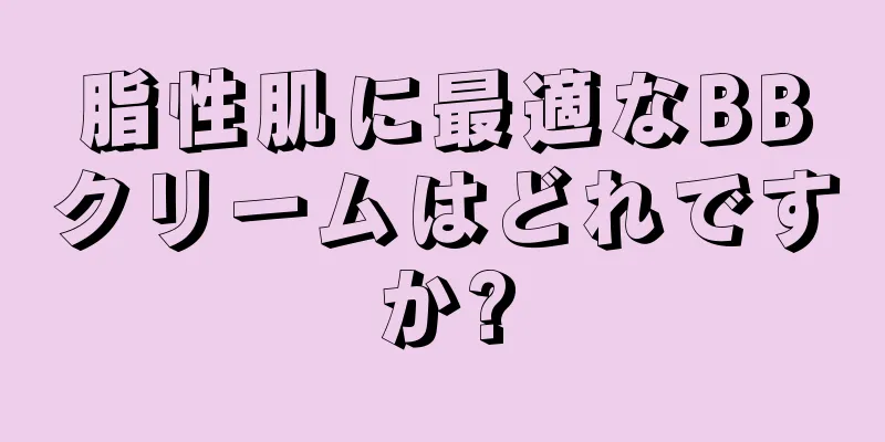 脂性肌に最適なBBクリームはどれですか?