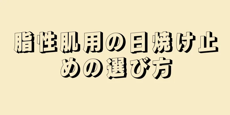 脂性肌用の日焼け止めの選び方