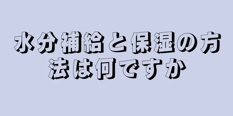 水分補給と保湿の方法は何ですか