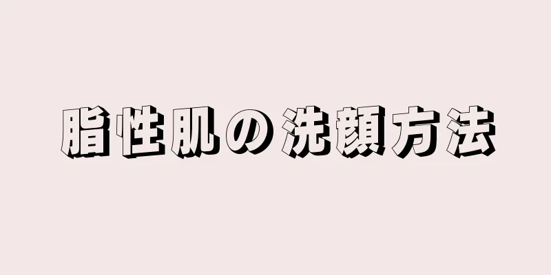 脂性肌の洗顔方法