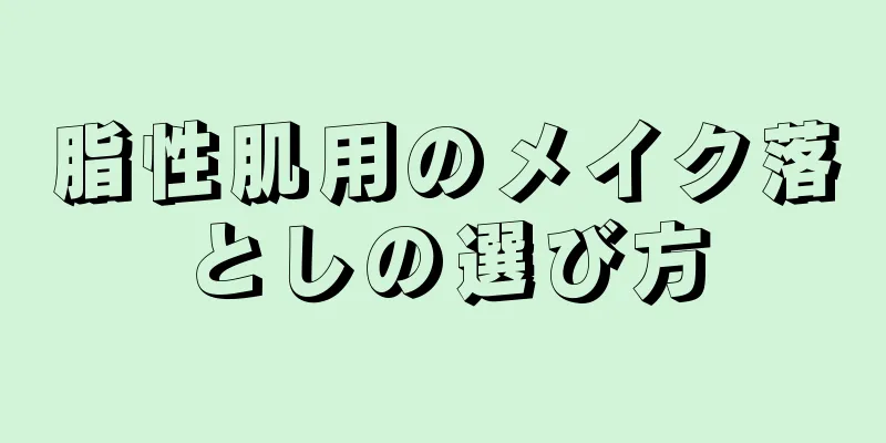 脂性肌用のメイク落としの選び方