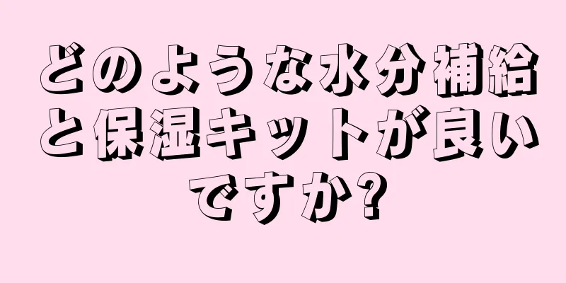 どのような水分補給と保湿キットが良いですか?