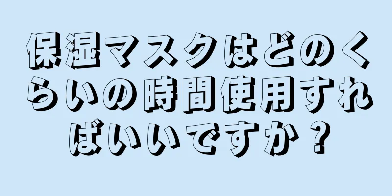 保湿マスクはどのくらいの時間使用すればいいですか？