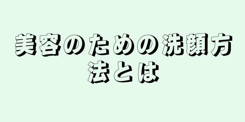 美容のための洗顔方法とは