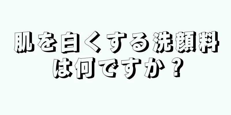 肌を白くする洗顔料は何ですか？