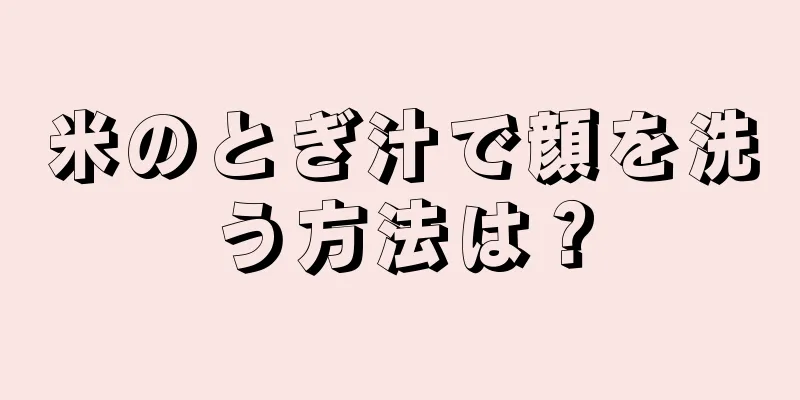 米のとぎ汁で顔を洗う方法は？