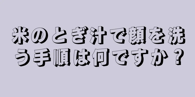 米のとぎ汁で顔を洗う手順は何ですか？