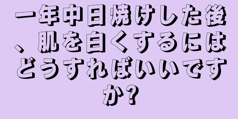 一年中日焼けした後、肌を白くするにはどうすればいいですか?