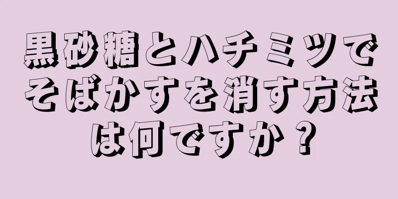 黒砂糖とハチミツでそばかすを消す方法は何ですか？