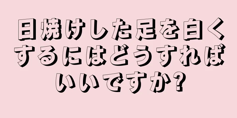 日焼けした足を白くするにはどうすればいいですか?