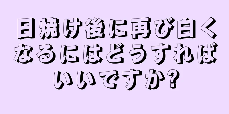 日焼け後に再び白くなるにはどうすればいいですか?