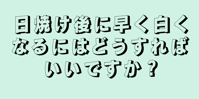 日焼け後に早く白くなるにはどうすればいいですか？
