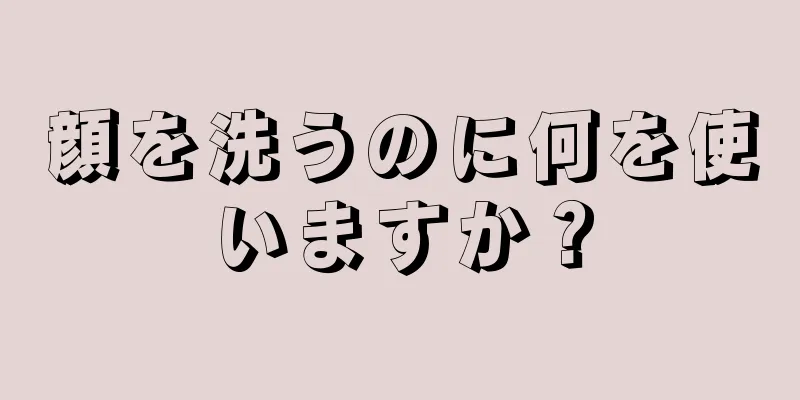 顔を洗うのに何を使いますか？