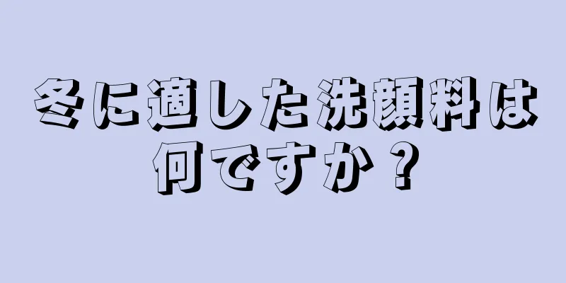 冬に適した洗顔料は何ですか？