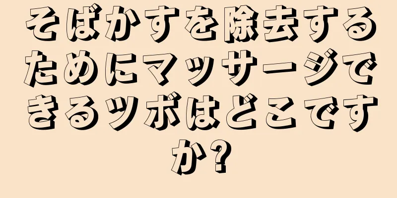 そばかすを除去するためにマッサージできるツボはどこですか?