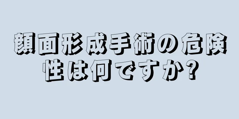 顔面形成手術の危険性は何ですか?
