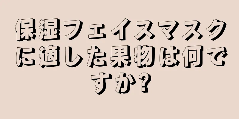 保湿フェイスマスクに適した果物は何ですか?