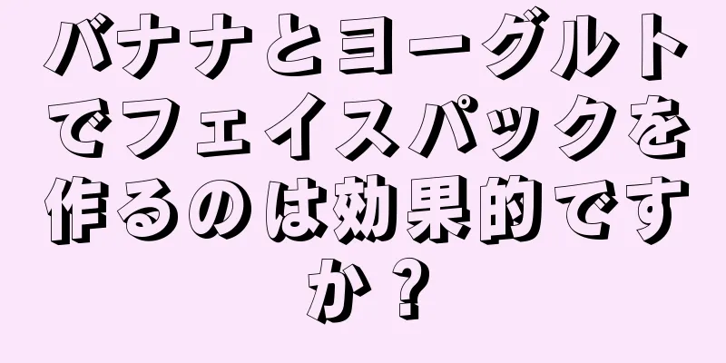 バナナとヨーグルトでフェイスパックを作るのは効果的ですか？
