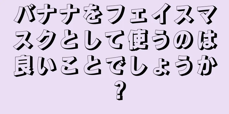 バナナをフェイスマスクとして使うのは良いことでしょうか？