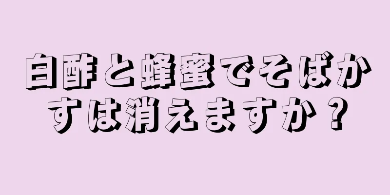 白酢と蜂蜜でそばかすは消えますか？